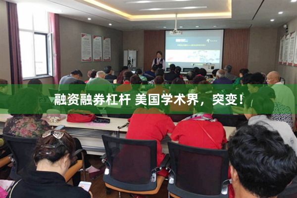 融资融券杠杆 美国学术界，突变！