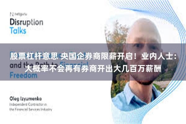 股票杠杆意思 央国企券商限薪开启！业内人士：大概率不会再有券商开出大几百万薪酬