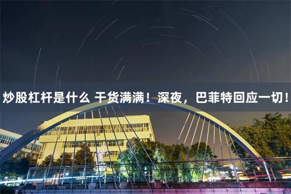 炒股杠杆是什么 干货满满！深夜，巴菲特回应一切！