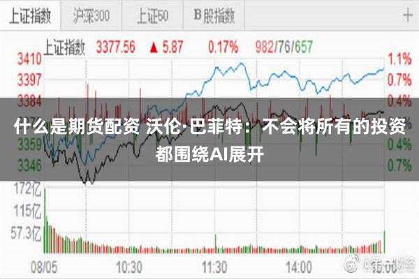 什么是期货配资 沃伦·巴菲特：不会将所有的投资都围绕AI展开