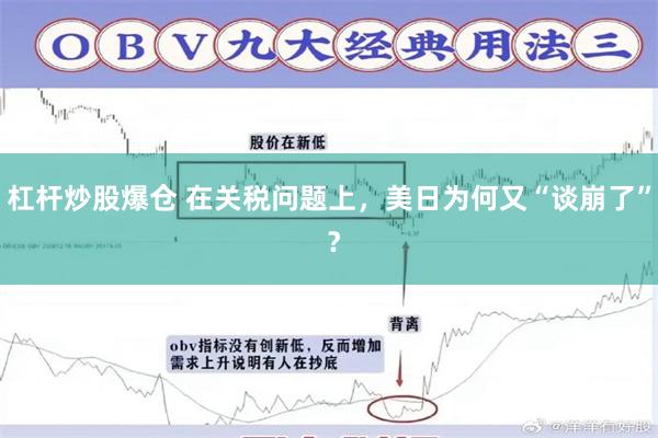 杠杆炒股爆仓 在关税问题上，美日为何又“谈崩了” ？