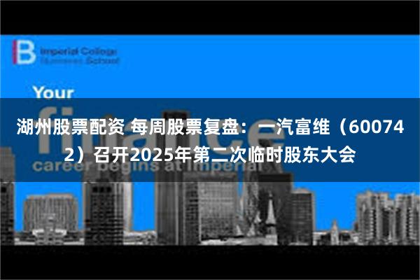 湖州股票配资 每周股票复盘：一汽富维（600742）召开2025年第二次临时股东大会