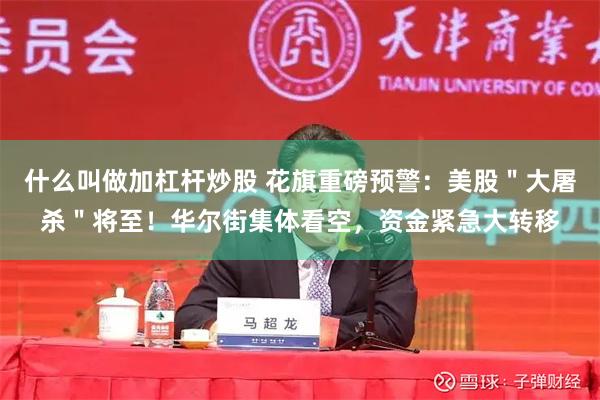 什么叫做加杠杆炒股 花旗重磅预警：美股＂大屠杀＂将至！华尔街集体看空，资金紧急大转移