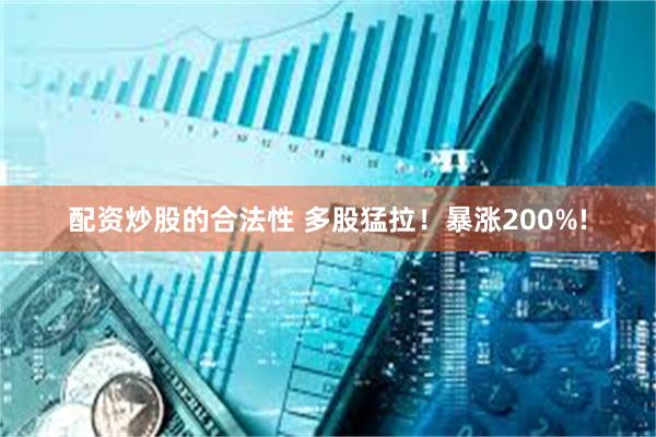 配资炒股的合法性 多股猛拉！暴涨200%!