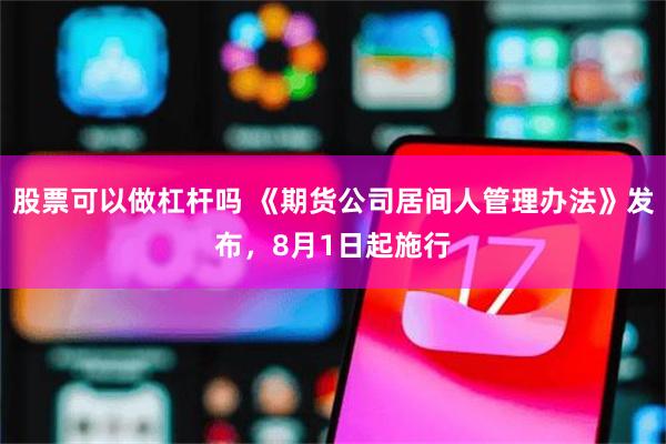 股票可以做杠杆吗 《期货公司居间人管理办法》发布，8月1日起施行