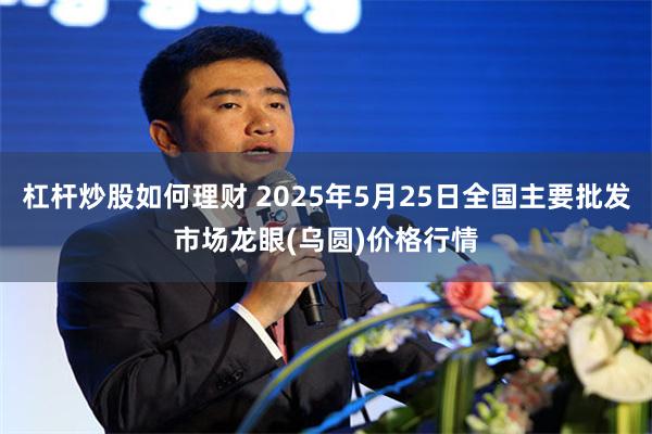 杠杆炒股如何理财 2025年5月25日全国主要批发市场龙眼(乌圆)价格行情
