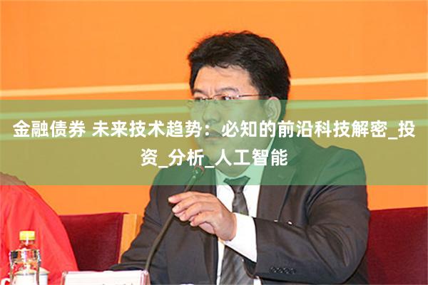 金融债券 未来技术趋势：必知的前沿科技解密_投资_分析_人工智能