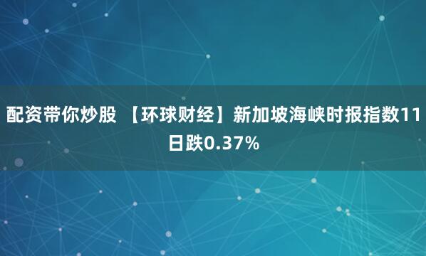 配资带你炒股 【环球财经】新加坡海峡时报指数11日跌0.37%