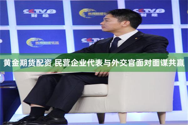 黄金期货配资 民营企业代表与外交官面对面谋共赢