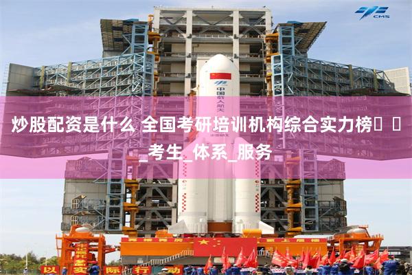 炒股配资是什么 全国考研培训机构综合实力榜​​_考生_体系_服务