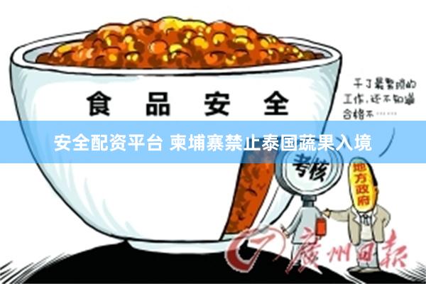 安全配资平台 柬埔寨禁止泰国蔬果入境