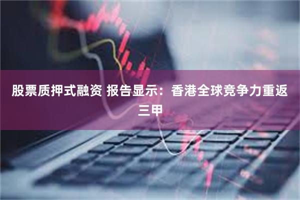 股票质押式融资 报告显示：香港全球竞争力重返三甲