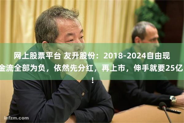网上股票平台 友升股份：2018-2024自由现金流全部为负，依然先分红，再上市，伸手就要25亿！
