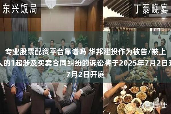 专业股票配资平台靠谱吗 华邦建投作为被告/被上诉人的1起涉及买卖合同纠纷的诉讼将于2025年7月2日开庭